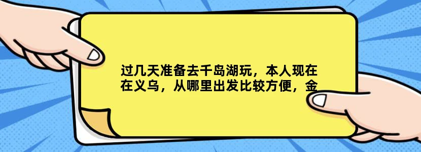 过几天准备去千岛湖玩，本人现在在义乌，从哪里出发比较方便，金华或杭州？从哪里开始游玩？