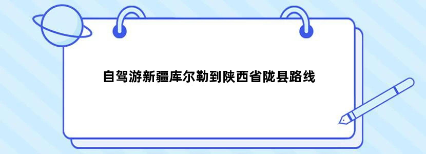 自驾游新疆库尔勒到陕西省陇县路线