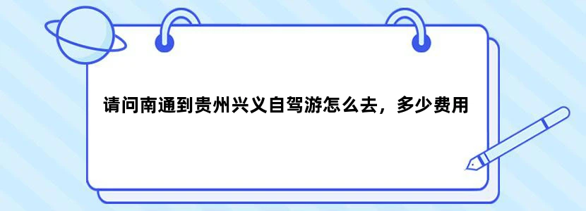 请问南通到贵州兴义自驾游怎么去，多少费用