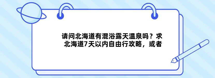请问北海道有混浴露天温泉吗？求北海道7天以内自由行攻略，或者驴友们的经验心得分享。谢谢
