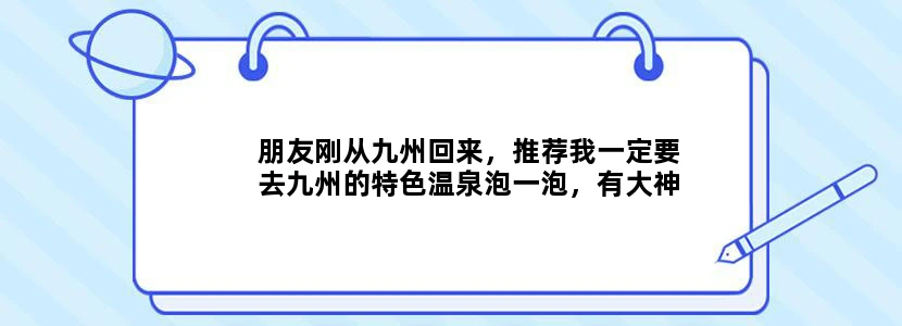 朋友刚从九州回来，推荐我一定要去九州的特色温泉泡一泡，有大神可以给我推荐一些好的日本自由行攻略吗？