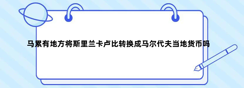 马累有地方将斯里兰卡卢比转换成马尔代夫当地货币吗