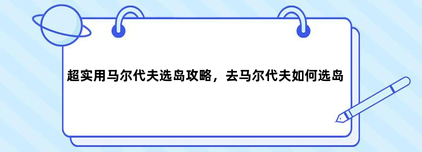 超实用马尔代夫选岛攻略，去马尔代夫如何选岛