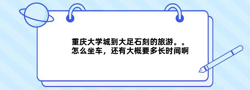 重庆大学城到大足石刻的旅游。。怎么坐车，还有大概要多长时间啊，一天赶不赶的回来啊