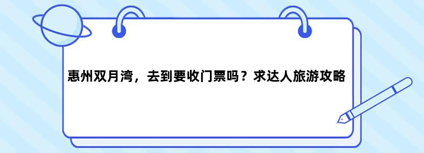 惠州双月湾，去到要收门票吗？求达人旅游攻略