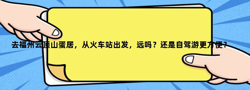 去福州云顶山蛋居，从火车站出发，远吗？还是自驾游更方便？