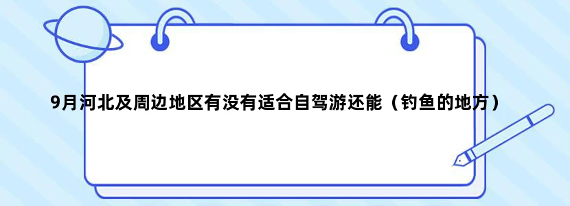 9月河北及周边地区有没有适合自驾游还能（钓鱼的地方）