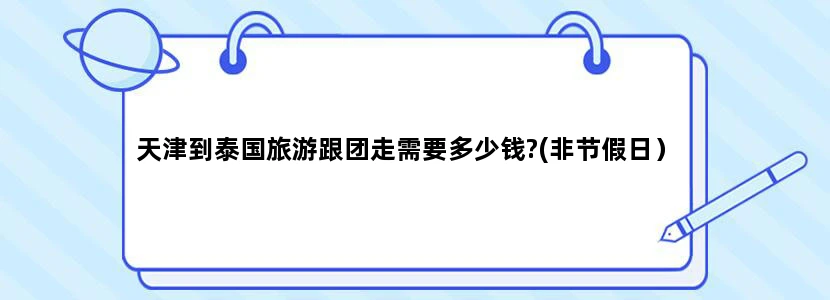 天津到泰国旅游跟团走需要多少钱?(非节假日）