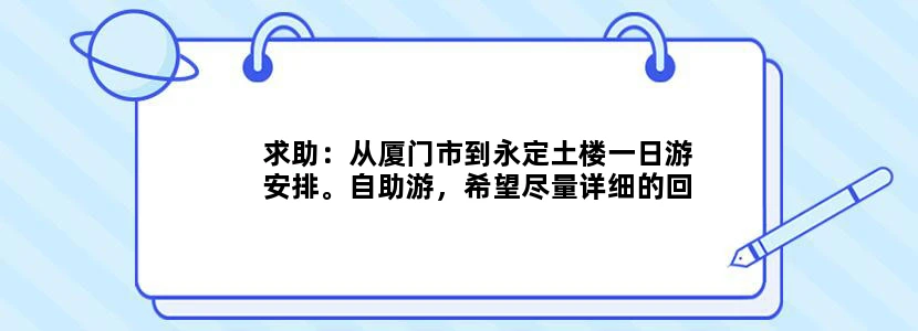 求助：从厦门市到永定土楼一日游安排。自助游，希望尽量详细的回答，谢谢~!