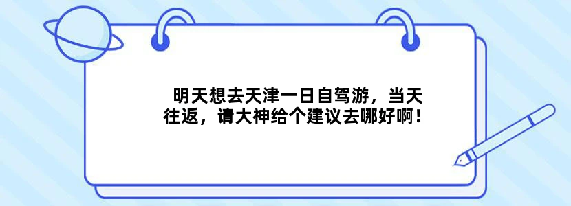 明天想去天津一日自驾游，当天往返，请大神给个建议去哪好啊！