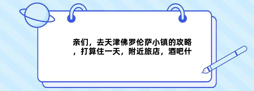 亲们，去天津佛罗伦萨小镇的攻略，打算住一天，附近旅店，酒吧什么的好玩的都介绍下~详细的相应追加悬赏~