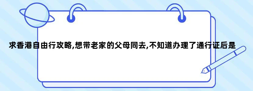 求香港自由行攻略,想带老家的父母同去,不知道办理了通行证后是否还有其他特别的规定.