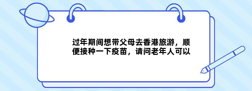 过年期间想带父母去香港旅游，顺便接种一下疫苗，请问老年人可以接种哪些疫苗呢？