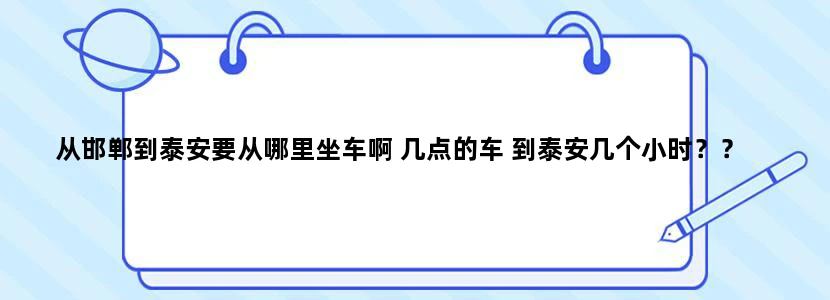 从邯郸到泰安要从哪里坐车啊 几点的车 到泰安几个小时？？