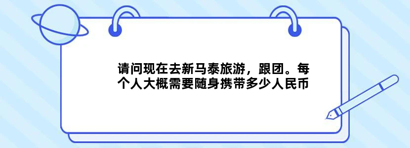 请问现在去新马泰旅游，跟团。每个人大概需要随身携带多少人民币？每个人需要提前兑换多少货币？