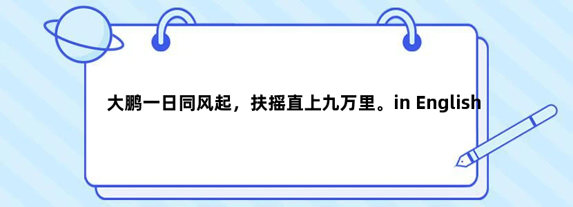 大鹏一日同风起，扶摇直上九万里。in English