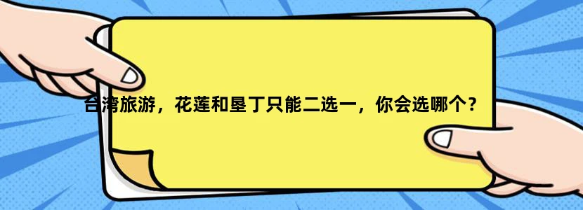 台湾旅游，花莲和垦丁只能二选一，你会选哪个？