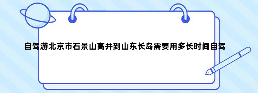 自驾游北京市石景山高井到山东长岛需要用多长时间自驾