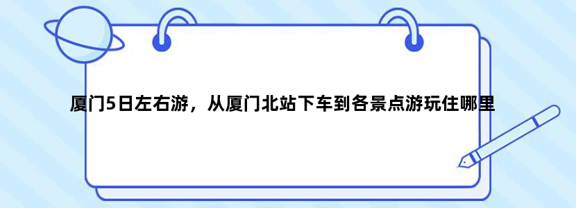 厦门5日左右游，从厦门北站下车到各景点游玩住哪里