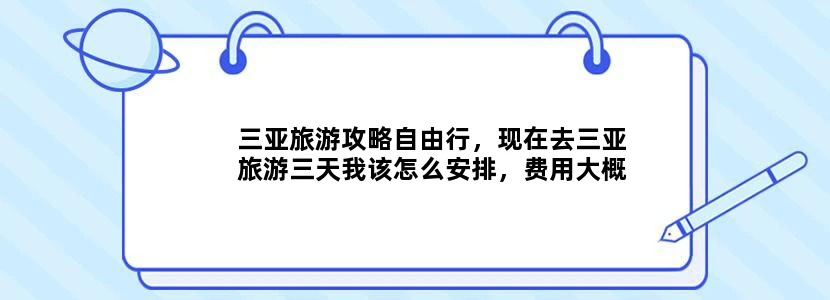 三亚旅游攻略自由行，现在去三亚旅游三天我该怎么安排，费用大概是多少