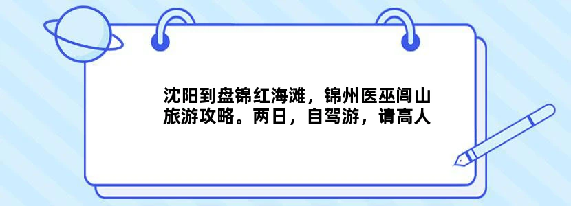 沈阳到盘锦红海滩，锦州医巫闾山旅游攻略。两日，自驾游，请高人帮忙安排一下行程和住宿，景点门票信息。