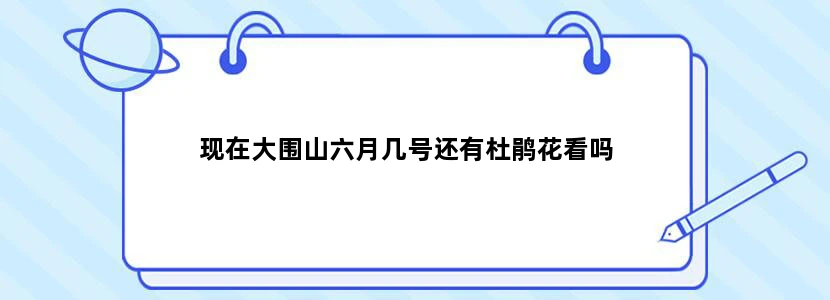 现在大围山六月几号还有杜鹃花看吗