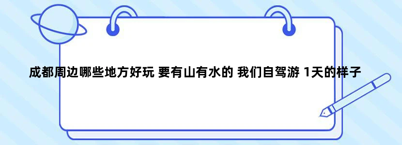 成都周边哪些地方好玩 要有山有水的 我们自驾游 1天的样子