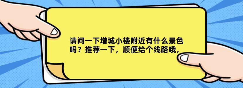 请问一下增城小楼附近有什么景色吗？推荐一下，顺便给个线路哦，我们是要自驾游的！谢谢