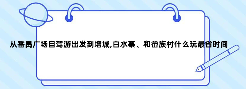 从番禺广场自驾游出发到增城,白水寨、和畲族村什么玩最省时间