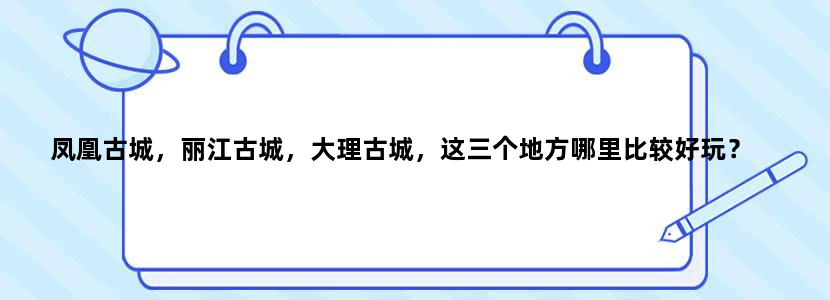 凤凰古城，丽江古城，大理古城，这三个地方哪里比较好玩？