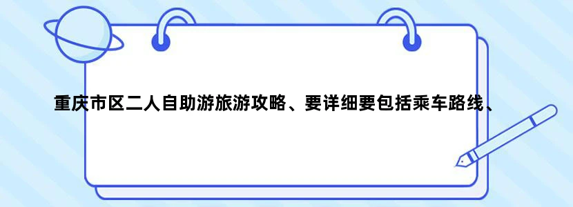 重庆市区二人自助游旅游攻略、要详细要包括乘车路线、