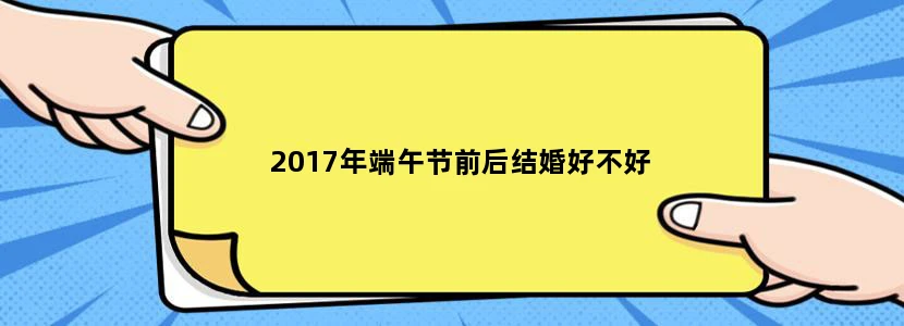 2017年端午节前后结婚好不好