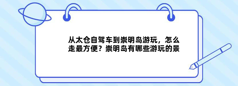 从太仓自驾车到崇明岛游玩，怎么走最方便？崇明岛有哪些游玩的景点？请高手详解？ 一定要具体些！谢谢！