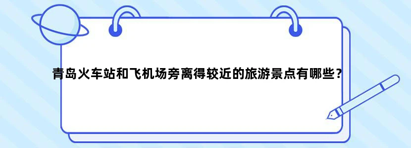 青岛火车站和飞机场旁离得较近的旅游景点有哪些？