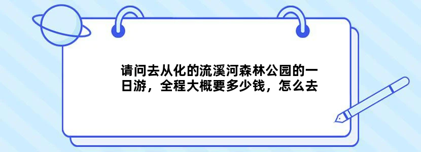 请问去从化的流溪河森林公园的一日游，全程大概要多少钱，怎么去？