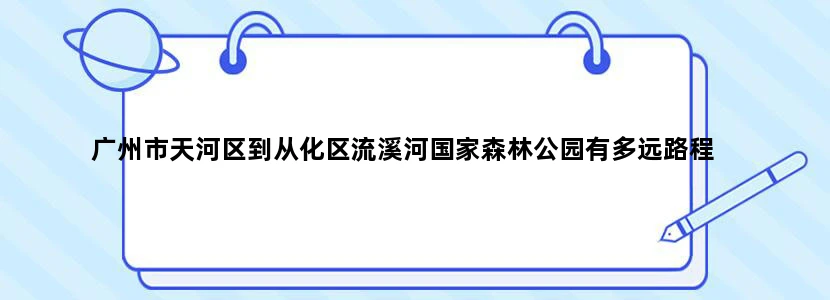 广州市天河区到从化区流溪河国家森林公园有多远路程