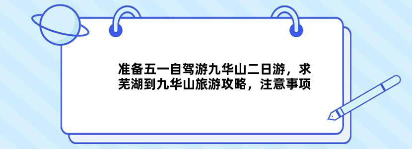 准备五一自驾游九华山二日游，求芜湖到九华山旅游攻略，注意事项，看日出住宿在那比较好。