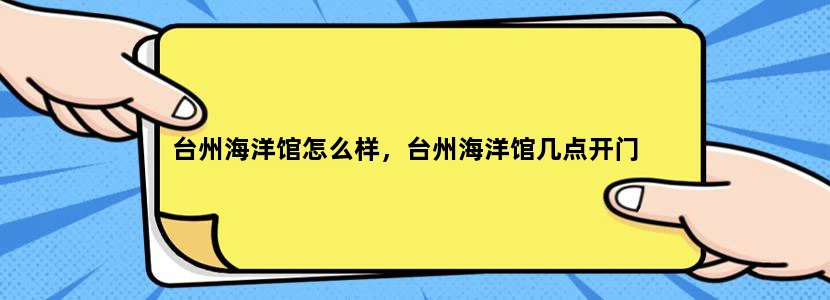 台州海洋馆怎么样，台州海洋馆几点开门
