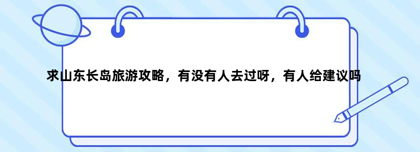 求山东长岛旅游攻略，有没有人去过呀，有人给建议吗