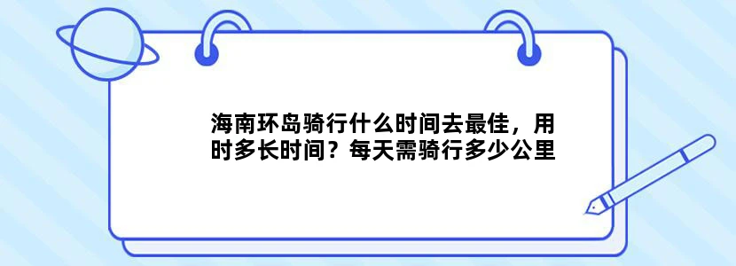 海南环岛骑行什么时间去最佳，用时多长时间？每天需骑行多少公里？沿途住宿、游玩等费用大概多少？求攻略