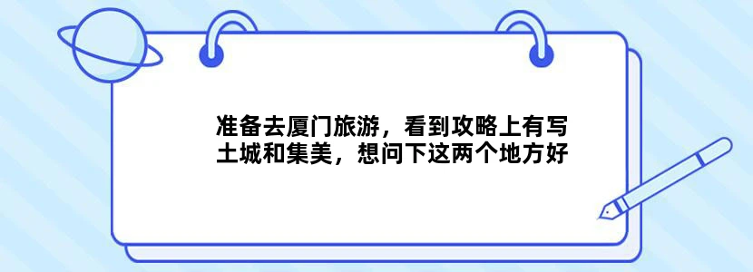 准备去厦门旅游，看到攻略上有写土城和集美，想问下这两个地方好玩吗？