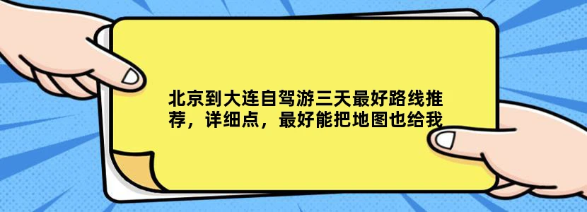 北京到大连自驾游三天最好路线推荐，详细点，最好能把地图也给我！