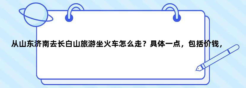 从山东济南去长白山旅游坐火车怎么走？具体一点，包括价钱，