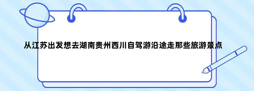 从江苏出发想去湖南贵州西川自驾游沿途走那些旅游景点