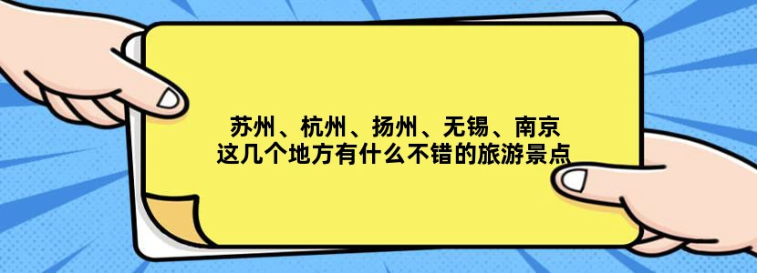 苏州、杭州、扬州、无锡、南京这几个地方有什么不错的旅游景点
