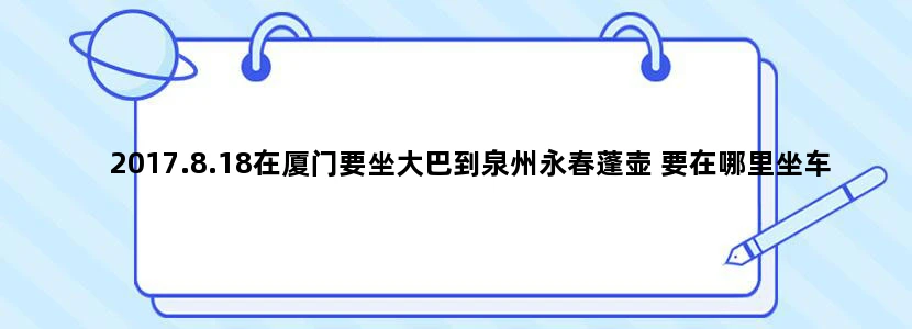 2017.8.18在厦门要坐大巴到泉州永春蓬壶 要在哪里坐车