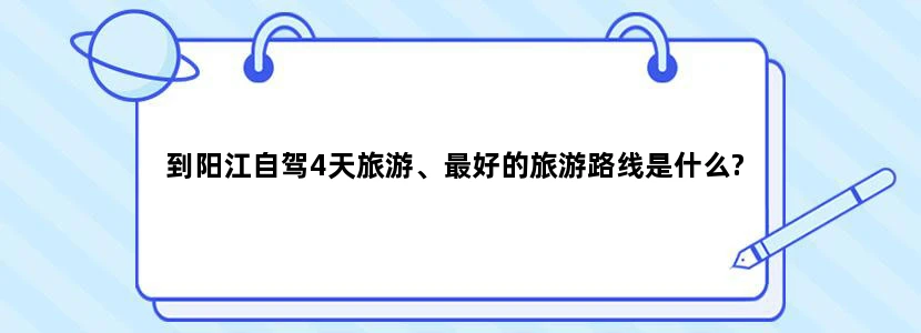 到阳江自驾4天旅游、最好的旅游路线是什么?