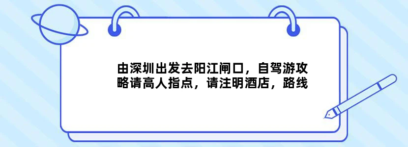 由深圳出发去阳江闸口，自驾游攻略请高人指点，请注明酒店，路线旅游景点谢谢！