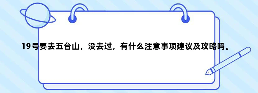19号要去五台山，没去过，有什么注意事项建议及攻略吗。