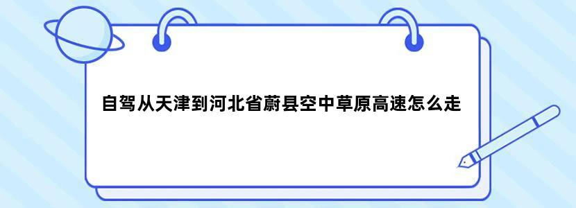 自驾从天津到河北省蔚县空中草原高速怎么走